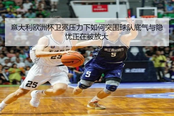 意大利欧洲杯卫冕压力下如何突围球队底气与隐忧正在被放大
